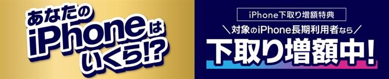 あなたのiPhoneはいくら！？　対象のiPhone長期利用者なら下取り増額中！
