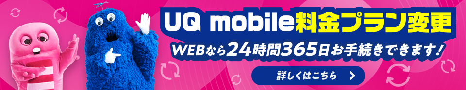 UQ mobile料金プラン変更 WEBなら24時間365日お手続きできます！ 詳しくはこちら