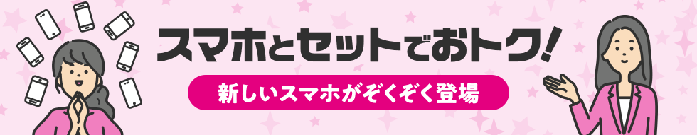 スマホとセットでおトク! 新しいスマホがぞくぞく登場