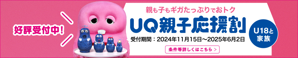 好評受付中! 親も子もギガたっぷりでおトク UQ親子応援割 U18と家族 受付期間:2024年11月15日〜2025年6月2日 条件等詳しくはこちら