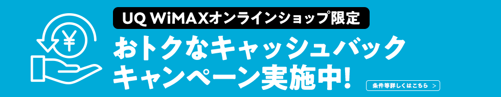 UQ WiMAX オンラインショップ限定 おトクなキャッシュバックキャンペーン実施中! 条件等詳しくはこちら