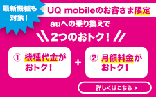 UQ mobileのお客さま限定 auへの乗り換えで2つのおトク！詳しくはこちら