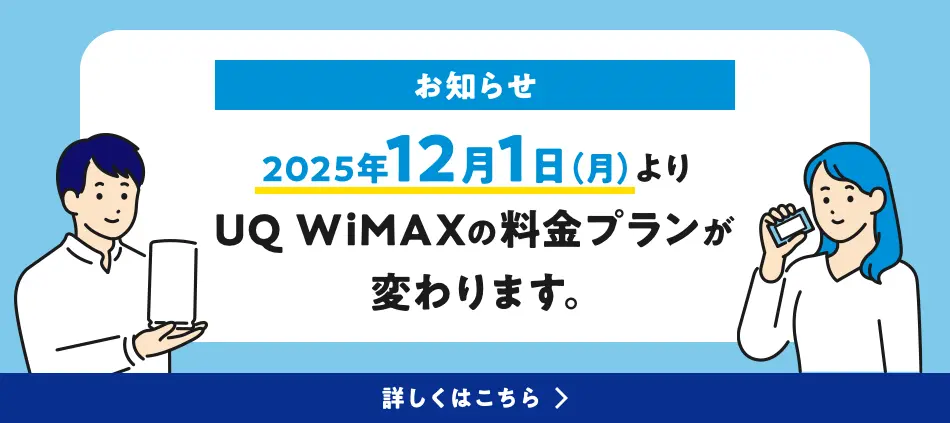 お知らせ：2025年12月1日（月）よりUQ WiMAXの料金プランが変わります。詳しくはこちら。