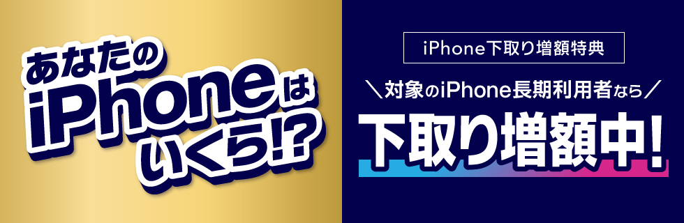 あなたのiPhoneはいくら！？iPhone下取り増額キャンペーン25夏　期間限定下取り増額中！