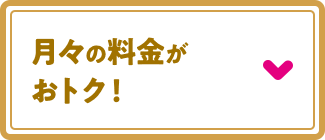 月々の料金がおトク！