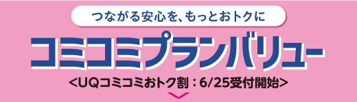 つながる安心を、もっとおトクに コミコミプランバリュー UQコミコミおトク割：6/25受付開始