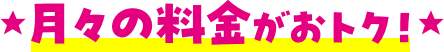 月々の料金がおトク！