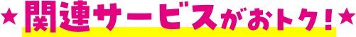 関連サービスがおトク！