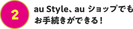 au Style、au ショップでもお手続きができる!