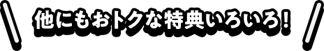 他にも特典色々！