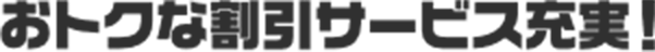 おトクな割引サービス充実！ 