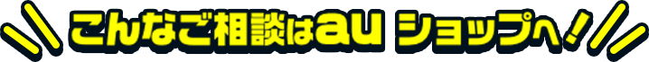 こんなご相談はau ショップへ