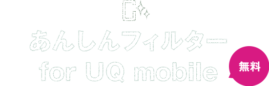 あんしんフィルター for UQ mobile　お子さまを危険なサイトやアプリから守るためのスマートフォン向けフィルタリングサービスです。Wi-Fi通信にも対応しています。