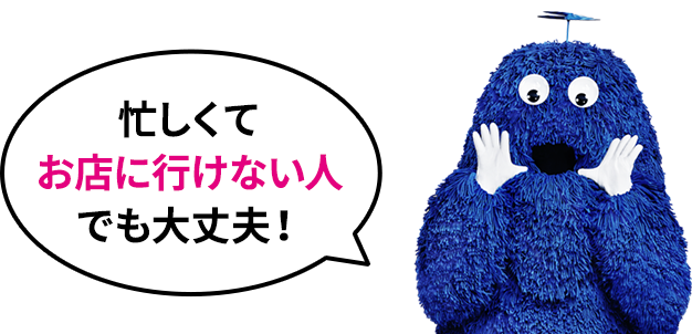 忙しくてお店に行けない人でも大丈夫！