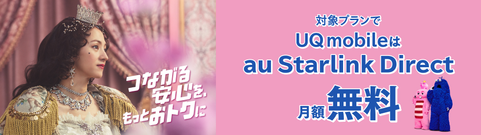 つながる安心を、もっとおトクに 対象プランでUQ mobileはau Starlink Direct月額無料