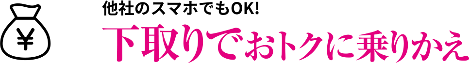 他社のスマホでもOK！下取りでおトクに乗りかえ