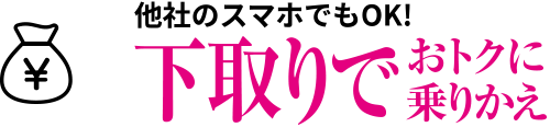 他社のスマホでもOK！下取りでおトクに乗りかえ