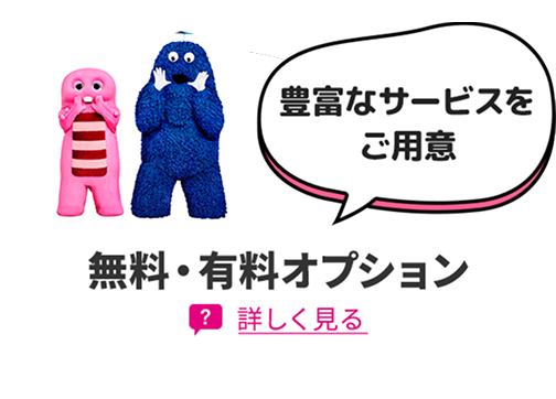 豊富なサービスをご用意 無料・有料オプション 詳しく見る