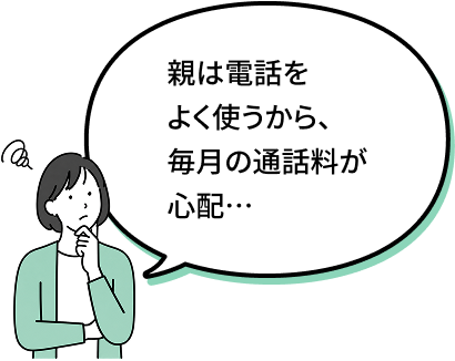親は電話をよく使うから、毎月の通話料が心配…