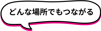 どんな場所でもつながる