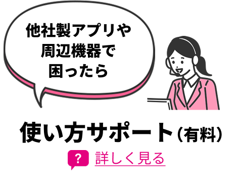 他社製アプリや周辺機器で困ったら使い方サポート（有料）
