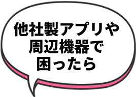 他社製アプリや周辺機器で困ったら