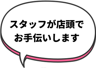 スタッフが店頭でお手伝いします