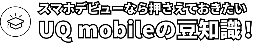 スマホデビューなら押さえておきたいUQ mobileの豆知識！