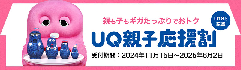 親も子もギガたっぷりでおトク UQ親子応援割 U18(18歳以下)と家族 受付期間：2024年11月15日〜2025年6月2日