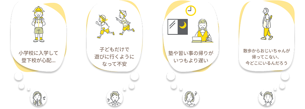 小学校に入学して登下校が心配… 子どもだけで遊びに行くようになって不安 塾や習い事の帰りがいつもより遅い 散歩からおじいちゃんが帰ってこない、今どこにいるんだろう