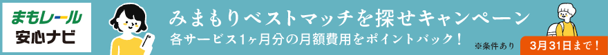 まもレール安心ナビ みまもりベストマッチを探せキャンペーン 各サービス1ヶ月分の月額費用をポイントバック！ ※条件あり 3月31日まで！