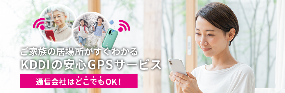 ご家族の居場所がすぐわかる KDDIの安心GPSサービス 通信会社はどこでもOK！
