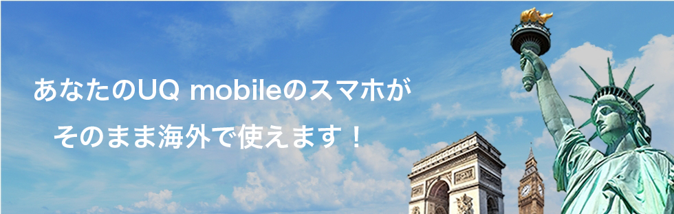 あなたのUQ mobileのスマホがそのまま海外で使えます！