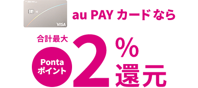 au PAY カードなら 合計最大Pontaポイント2％還元