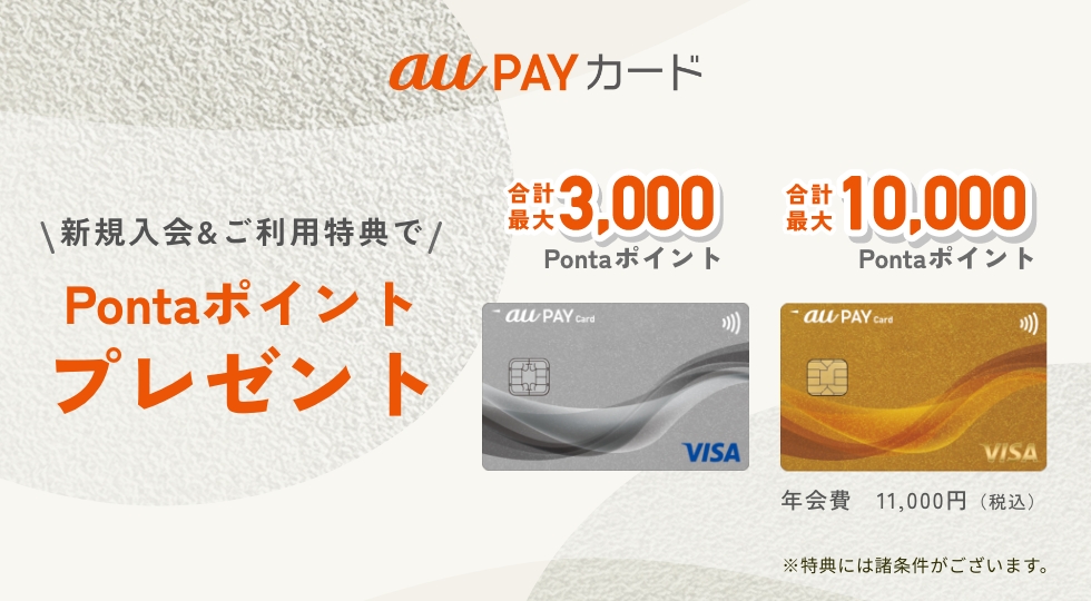 au PAY カード 新規入会＆ご利用特典でPontaポイントプレゼント au PAY カード：合計最大3,000Pontaポイント au PAY ゴールドカード：合計最大10,000Pontaポイント 年会費11,000円（税込） ※特典には諸条件がございます。
