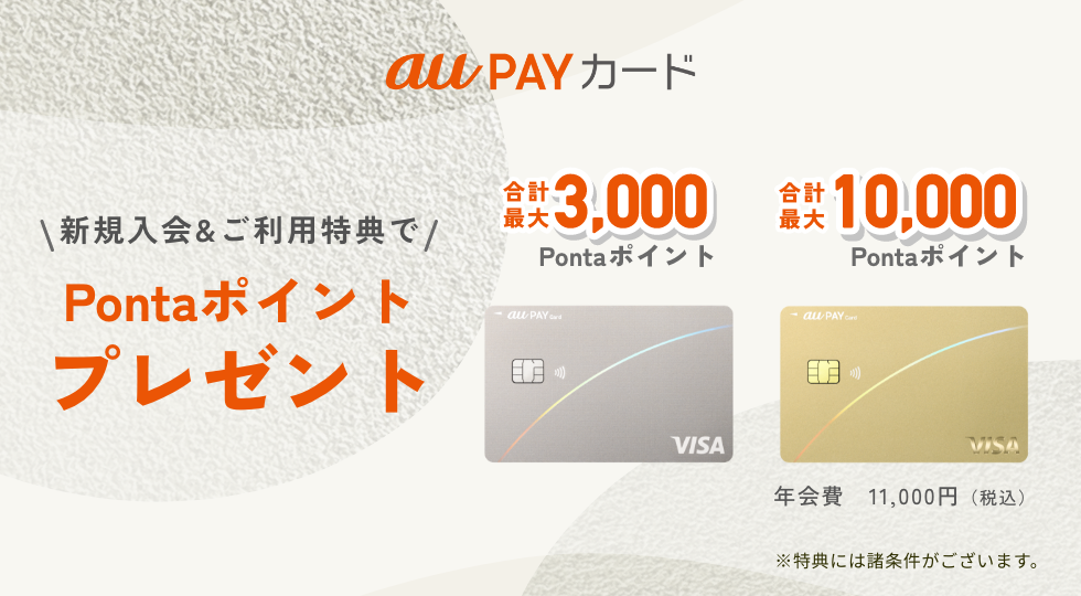 au PAY カード 新規入会＆ご利用特典でPontaポイントプレゼント au PAY カード：合計最大3,000Pontaポイント au PAY ゴールドカード：合計最大10,000Pontaポイント 年会費11,000円（税込） ※特典には諸条件がございます。