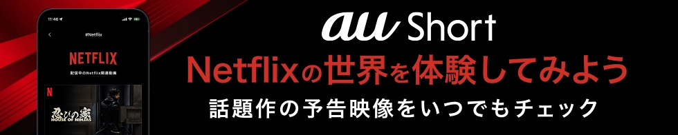 au Short Netflixの世界を体験してみよう 話題作の予告映像をいつでもチェック