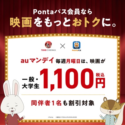 Pontaパス会員なら映画をもっとおトクに。 TOHO CINEMAS×Pontaパス auマンデイ 毎週月曜日は、映画が一般・大学生1,100円（税込） 同伴者1名も割引対象