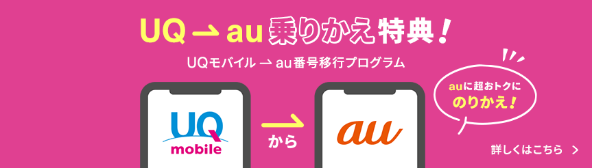 UQ→au乗りかえ特典！ UQモバイル→au番号移行プログラム auに超おトクにのりかえ！ 詳しくはこちら