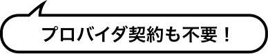 プロバイダ契約も不要！