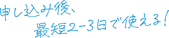 申し込み後、最短2-3日で使える！