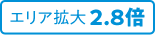 エリア拡大2.8倍