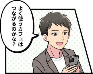 よく使うカフェはつながるのかな？