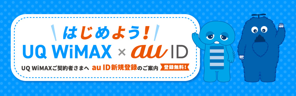 はじめよう！ UQ WiMAX×au ID UQ WiMAXご契約者さまへau ID新規登録のご案内 登録無料！