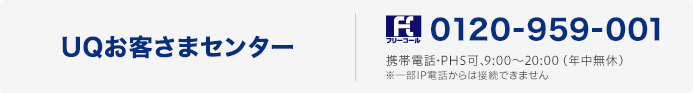 UQお客さまセンター フリーコール 0120-959-001 携帯電話・PHS可、9：00～20：00（年中無休） ※一部IP電話からは接続できません。